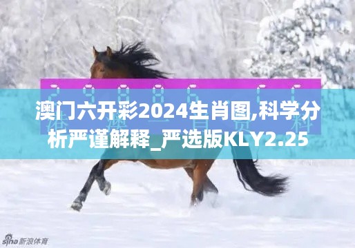 澳門(mén)六開(kāi)彩2024生肖圖,科學(xué)分析嚴(yán)謹(jǐn)解釋_嚴(yán)選版KLY2.25
