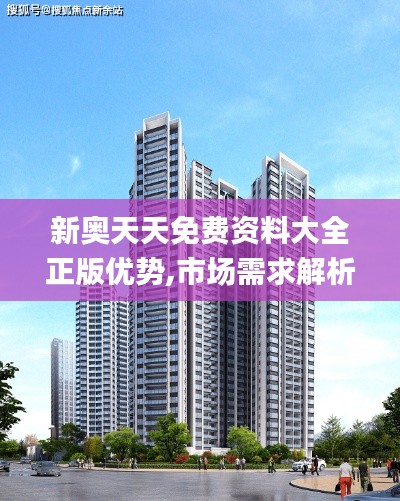 新奧天天免費資料大全正版優(yōu)勢,市場需求解析_仿真版PQG9.35