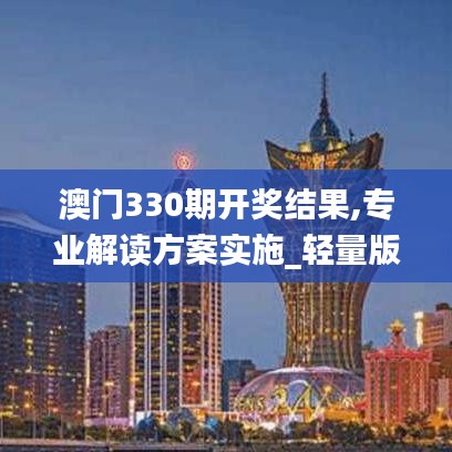澳門330期開獎(jiǎng)結(jié)果,專業(yè)解讀方案實(shí)施_輕量版DPO9.14