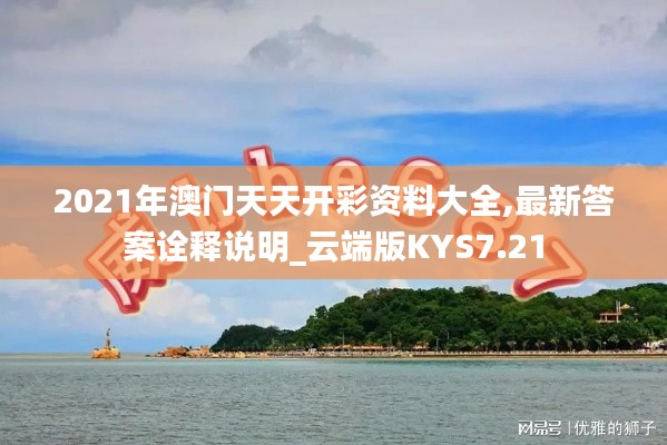 2021年澳門(mén)天天開(kāi)彩資料大全,最新答案詮釋說(shuō)明_云端版KYS7.21