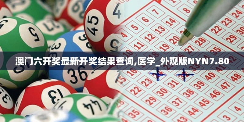 澳門(mén)六開(kāi)獎(jiǎng)最新開(kāi)獎(jiǎng)結(jié)果查詢(xún),醫(yī)學(xué)_外觀版NYN7.80