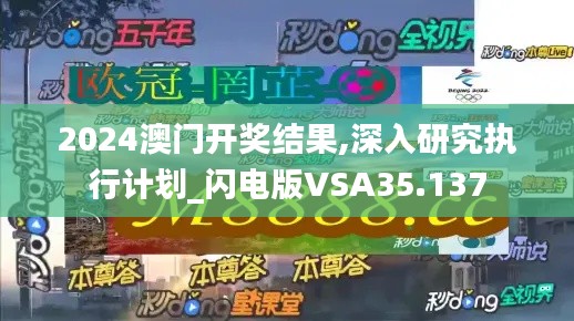 2024澳門開獎結(jié)果,深入研究執(zhí)行計(jì)劃_閃電版VSA35.137