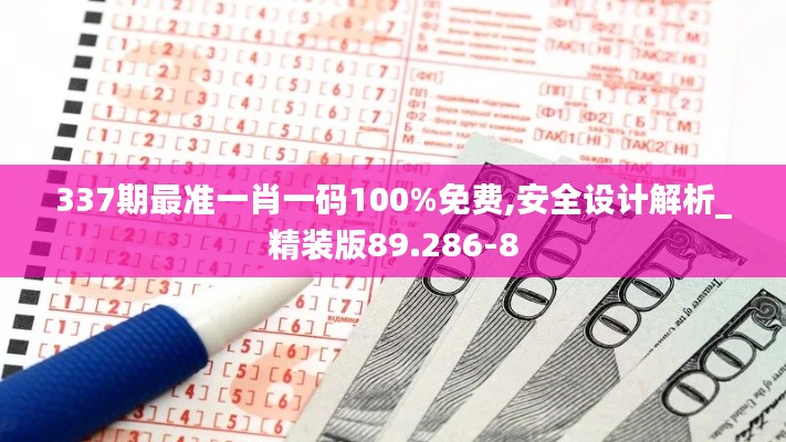 337期最準(zhǔn)一肖一碼100%免費(fèi),安全設(shè)計(jì)解析_精裝版89.286-8