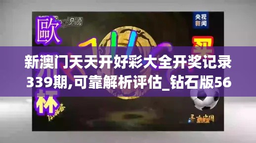 新澳門天天開好彩大全開獎(jiǎng)記錄339期,可靠解析評(píng)估_鉆石版56.244-9