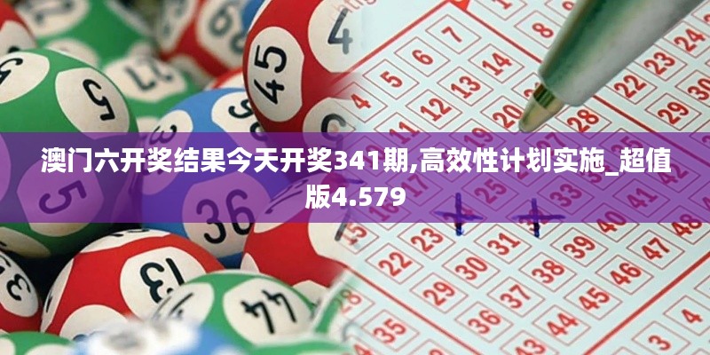 澳門六開獎(jiǎng)結(jié)果今天開獎(jiǎng)341期,高效性計(jì)劃實(shí)施_超值版4.579