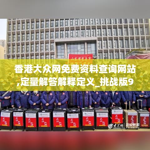 香港大眾網(wǎng)免費資料查詢網(wǎng)站,定量解答解釋定義_挑戰(zhàn)版9.264