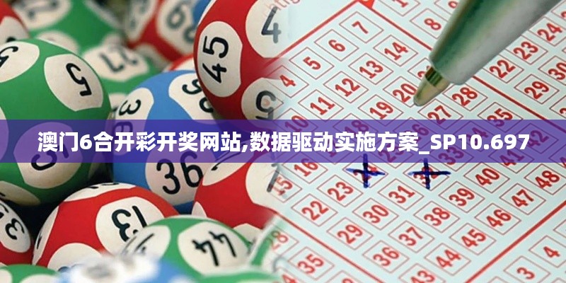 澳門(mén)6合開(kāi)彩開(kāi)獎(jiǎng)網(wǎng)站,數(shù)據(jù)驅(qū)動(dòng)實(shí)施方案_SP10.697