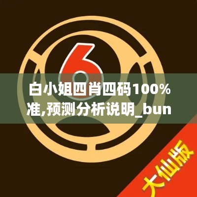 白小姐四肖四碼100%準(zhǔn),預(yù)測分析說明_bundle1.145
