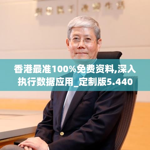 香港最準(zhǔn)100%免費(fèi)資料,深入執(zhí)行數(shù)據(jù)應(yīng)用_定制版5.440