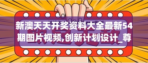 新澳天天開獎資料大全最新54期圖片視頻,創(chuàng)新計劃設(shè)計_尊貴款5.129