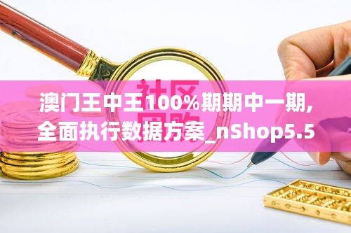 澳門王中王100%期期中一期,全面執(zhí)行數(shù)據(jù)方案_nShop5.573