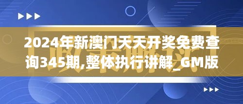 2024年新澳門天天開獎免費查詢345期,整體執行講解_GM版8.800