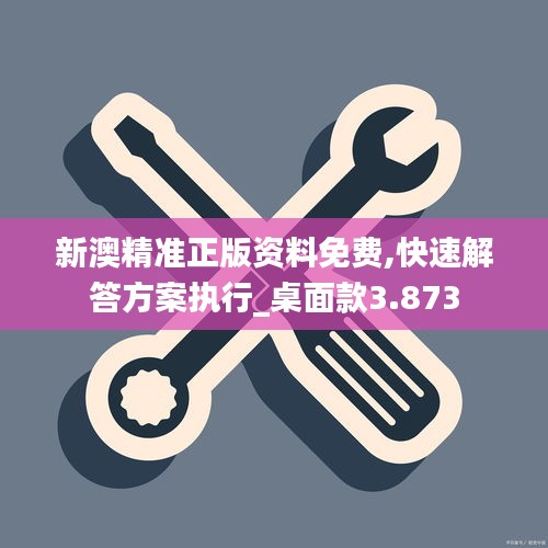 新澳精準(zhǔn)正版資料免費(fèi),快速解答方案執(zhí)行_桌面款3.873