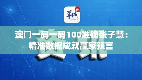 澳門一碼一碼100準確張子慧：精準數(shù)據(jù)成就贏家預(yù)言