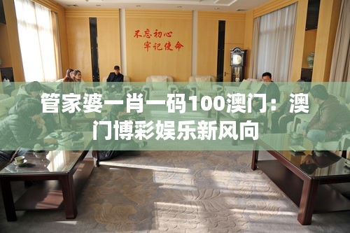 管家婆一肖一碼100澳門(mén)：澳門(mén)博彩娛樂(lè)新風(fēng)向