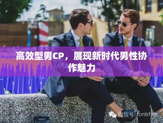 高效型男CP，展現(xiàn)新時代男性協(xié)作魅力