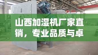 山西加濕機廠家直銷，專業(yè)品質與卓越性能的完美融合