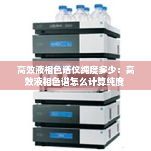 高效液相色譜儀純度多少：高效液相色譜怎么計(jì)算純度 