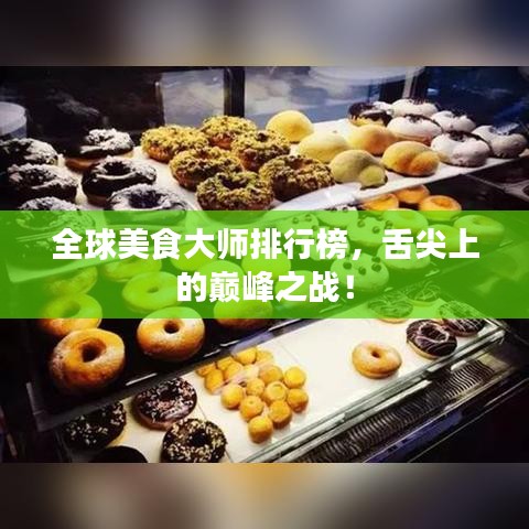 全球美食大師排行榜，舌尖上的巔峰之戰(zhàn)！