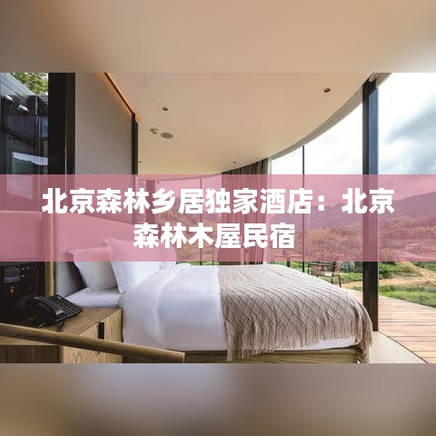 北京森林鄉(xiāng)居獨(dú)家酒店：北京森林木屋民宿 
