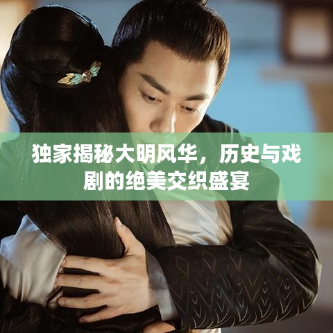 獨(dú)家揭秘大明風(fēng)華，歷史與戲劇的絕美交織盛宴