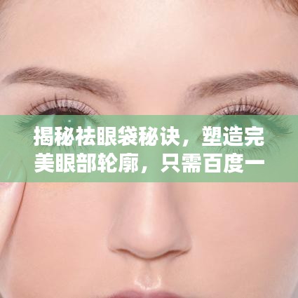 揭秘祛眼袋秘訣，塑造完美眼部輪廓，只需百度一下！