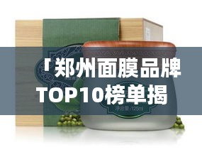 「鄭州面膜品牌TOP10榜單揭曉，品質(zhì)與信譽的完美融合」