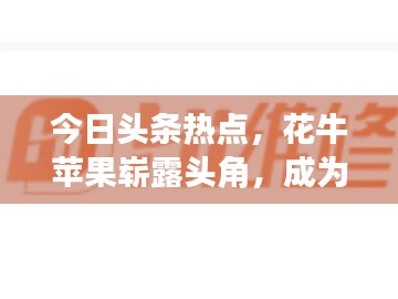今日頭條熱點，花牛蘋果嶄露頭角，成為科技農業新星