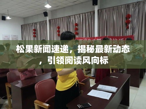 松果新聞速遞，揭秘最新動態，引領閱讀風向標