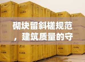 砌塊留斜槎規范，建筑質量的守護秘籍！