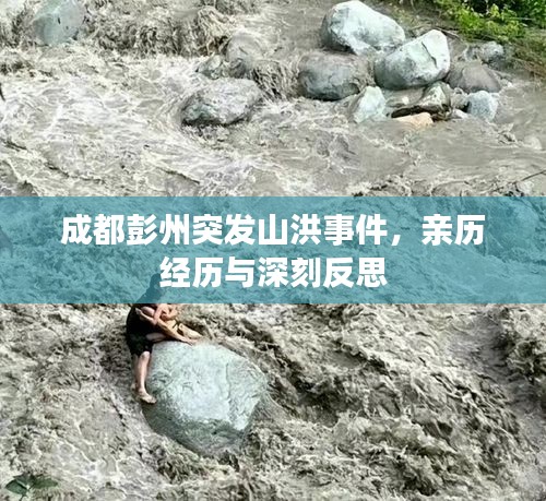 成都彭州突發(fā)山洪事件，親歷經歷與深刻反思