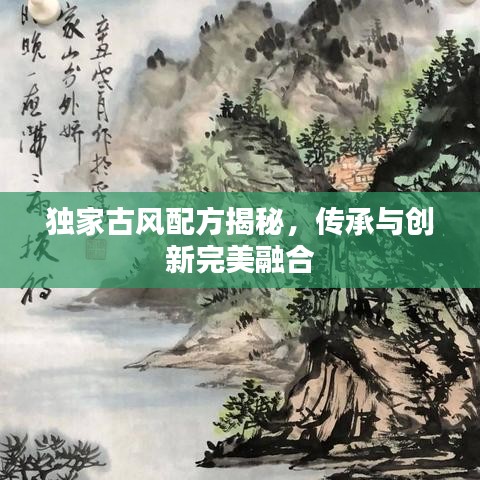 獨(dú)家古風(fēng)配方揭秘，傳承與創(chuàng)新完美融合