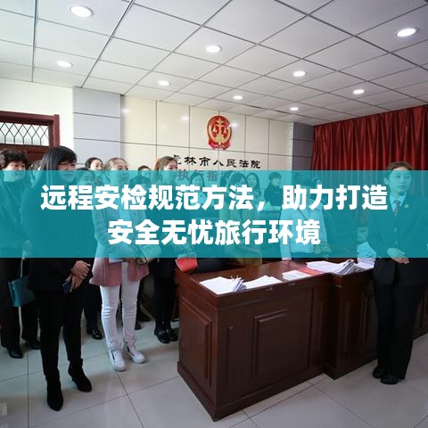 遠(yuǎn)程安檢規(guī)范方法，助力打造安全無憂旅行環(huán)境