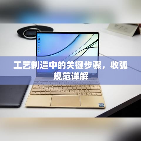 工藝制造中的關鍵步驟，收弧規(guī)范詳解