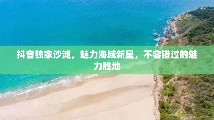 抖音獨家沙灘，魅力海域新星，不容錯過的魅力勝地
