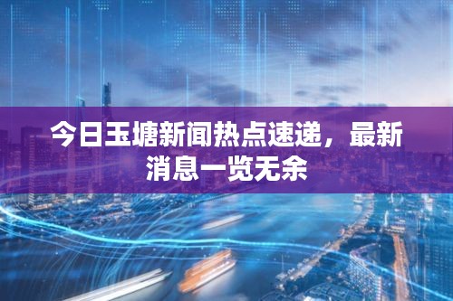 今日玉塘新聞熱點(diǎn)速遞，最新消息一覽無余