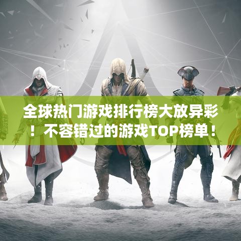 全球熱門游戲排行榜大放異彩！不容錯(cuò)過的游戲TOP榜單！