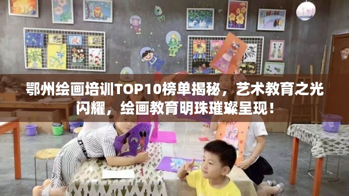 鄂州繪畫培訓(xùn)TOP10榜單揭秘，藝術(shù)教育之光閃耀，繪畫教育明珠璀璨呈現(xiàn)！