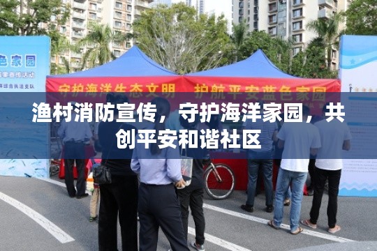 漁村消防宣傳，守護海洋家園，共創(chuàng)平安和諧社區(qū)