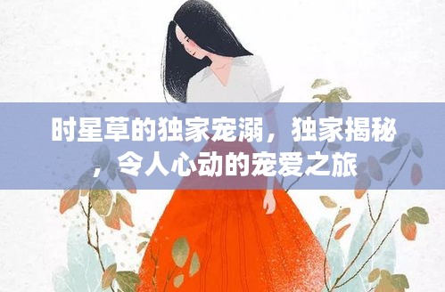時(shí)星草的獨(dú)家寵溺，獨(dú)家揭秘，令人心動(dòng)的寵愛之旅