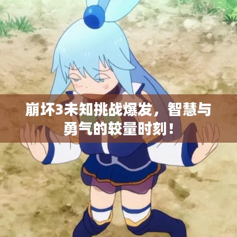 崩壞3未知挑戰爆發，智慧與勇氣的較量時刻！