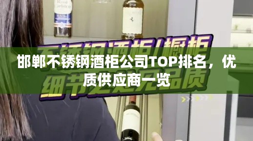 邯鄲不銹鋼酒柜公司TOP排名，優(yōu)質(zhì)供應(yīng)商一覽