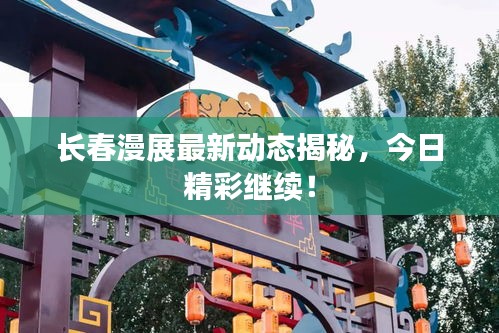 長(zhǎng)春漫展最新動(dòng)態(tài)揭秘，今日精彩繼續(xù)！