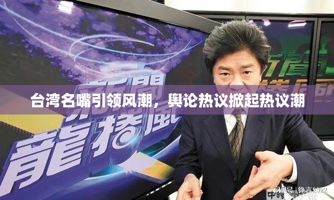臺(tái)灣名嘴引領(lǐng)風(fēng)潮，輿論熱議掀起熱議潮