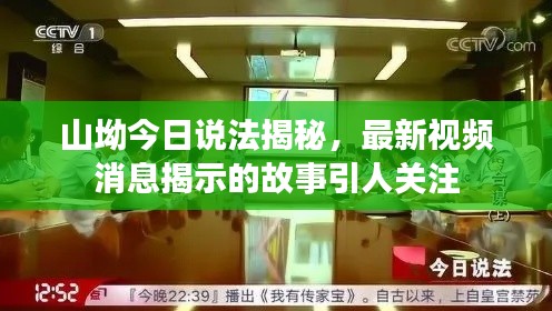 山坳今日說法揭秘，最新視頻消息揭示的故事引人關注