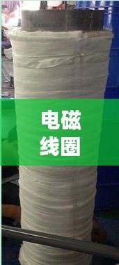 電磁線圈繞制入門，百度指導(dǎo)帶你輕松掌握基礎(chǔ)技巧