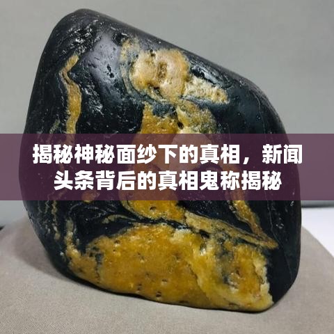 揭秘神秘面紗下的真相，新聞?lì)^條背后的真相鬼稱揭秘