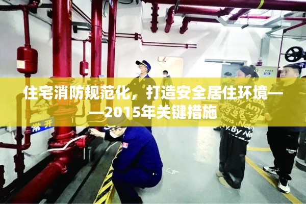 住宅消防規范化，打造安全居住環境——2015年關鍵措施