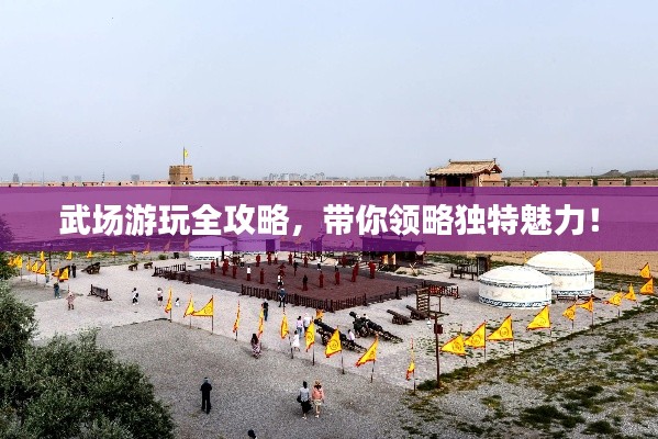 武場(chǎng)游玩全攻略，帶你領(lǐng)略獨(dú)特魅力！
