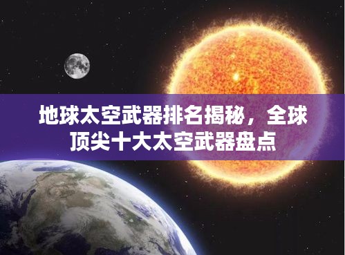 地球太空武器排名揭秘，全球頂尖十大太空武器盤點(diǎn)